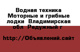 Водная техника Моторные и грибные лодки. Владимирская обл.,Радужный г.